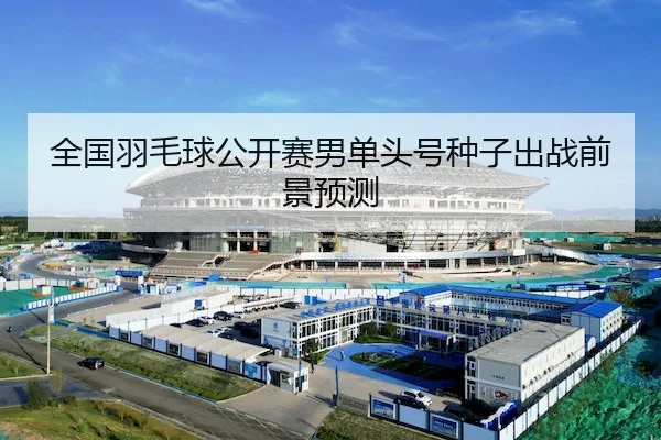 quan-guo-yu-mao-qiu-gong-kai-sai-nan-dan-tou-hao-zhong-zi-chu-zhan-qian-jing-yu-ce-1-900.jpg - UEDSportsAsia